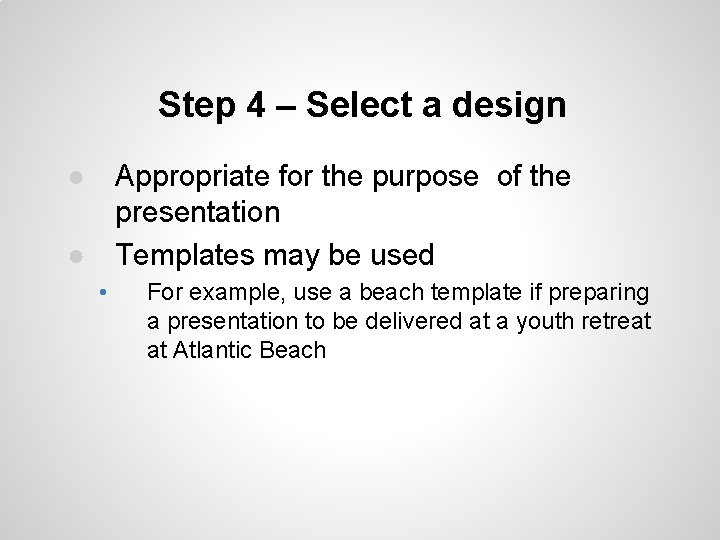 Step 4 – Select a design ● Appropriate for the purpose of the presentation Step 4 – Select a design ● Appropriate for the purpose of the presentation