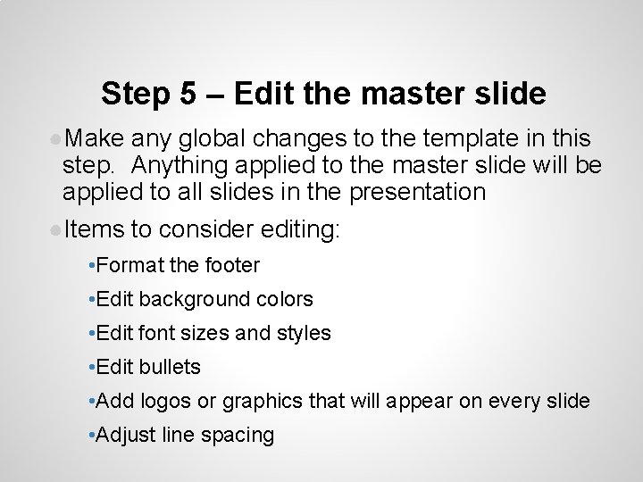 Step 5 – Edit the master slide ●Make any global changes to the template Step 5 – Edit the master slide ●Make any global changes to the template