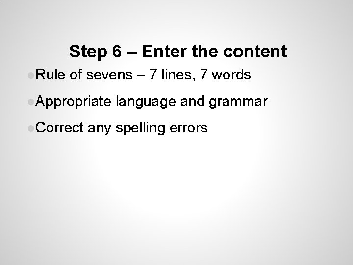 Step 6 – Enter the content ●Rule of sevens – 7 lines, 7 words Step 6 – Enter the content ●Rule of sevens – 7 lines, 7 words
