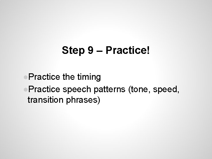 Step 9 – Practice! ●Practice the timing ●Practice speech patterns (tone, speed, transition phrases) Step 9 – Practice! ●Practice the timing ●Practice speech patterns (tone, speed, transition phrases)