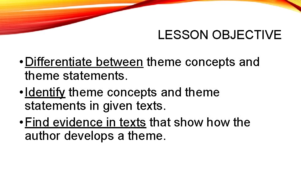 LESSON OBJECTIVE • Differentiate between theme concepts and theme statements. • Identify theme concepts