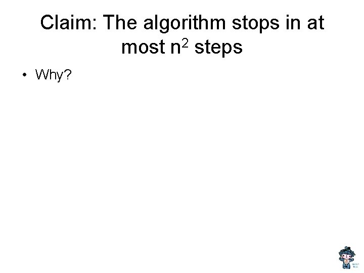 Claim: The algorithm stops in at most n 2 steps • Why? 