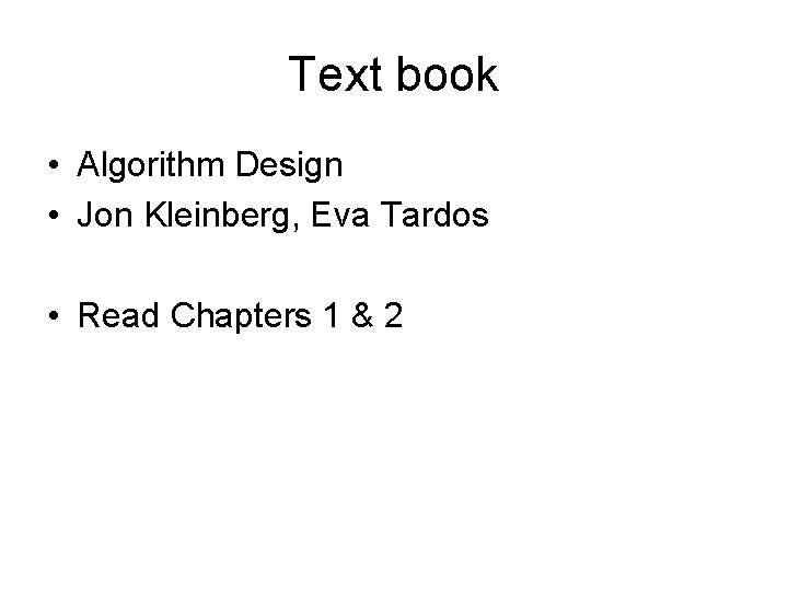 Text book • Algorithm Design • Jon Kleinberg, Eva Tardos • Read Chapters 1