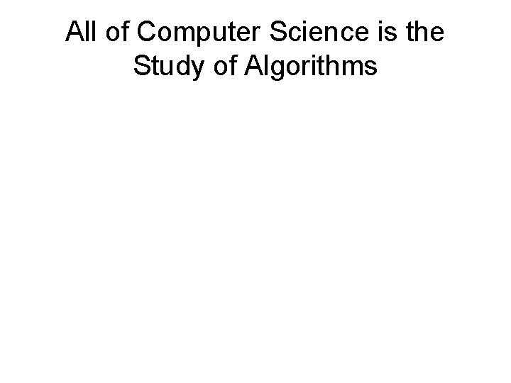 All of Computer Science is the Study of Algorithms 