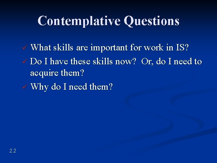 Contemplative Questions What skills are important for work in IS? ü Do I have