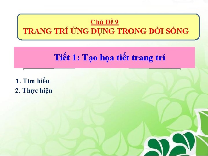 Chủ Đề 9 TRANG TRÍ ỨNG DỤNG TRONG ĐỜI SỐNG Tiết 1: Tạo họa