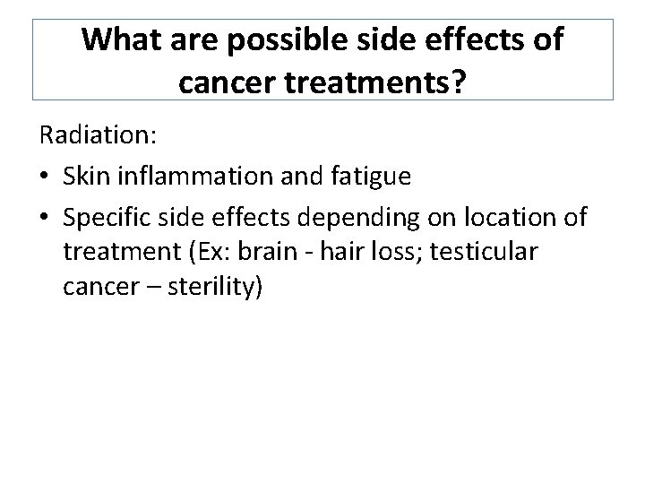 What are possible side effects of cancer treatments? Radiation: • Skin inflammation and fatigue What are possible side effects of cancer treatments? Radiation: • Skin inflammation and fatigue
