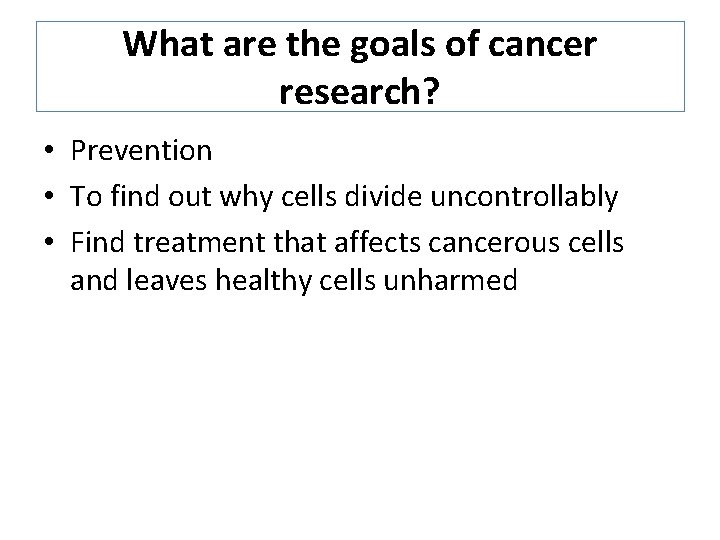 What are the goals of cancer research? • Prevention • To find out why What are the goals of cancer research? • Prevention • To find out why
