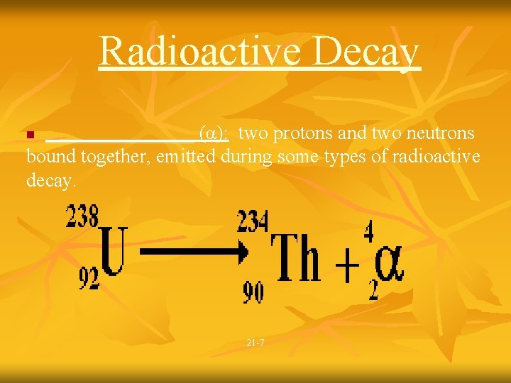 Radioactive Decay ________ (α): two protons and two neutrons bound together, emitted during some