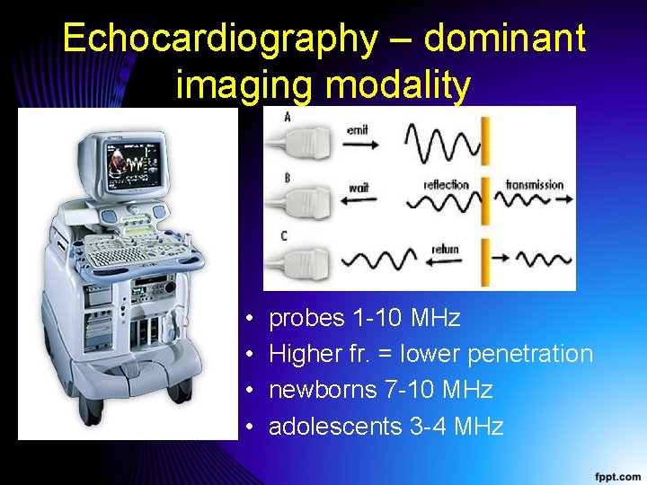 Echocardiography – dominant imaging modality • • probes 1 -10 MHz Higher fr. =