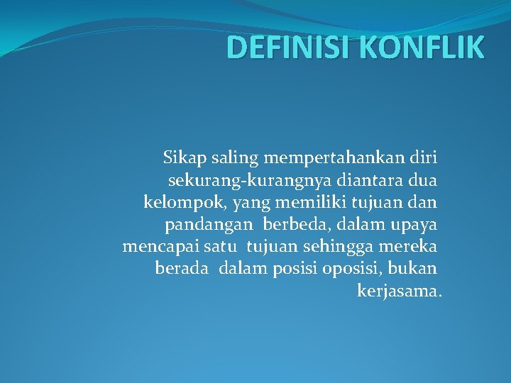 DEFINISI KONFLIK Sikap saling mempertahankan diri sekurang-kurangnya diantara dua kelompok, yang memiliki tujuan dan