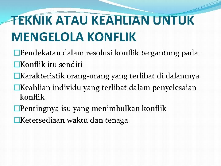 TEKNIK ATAU KEAHLIAN UNTUK MENGELOLA KONFLIK �Pendekatan dalam resolusi konflik tergantung pada : �Konflik