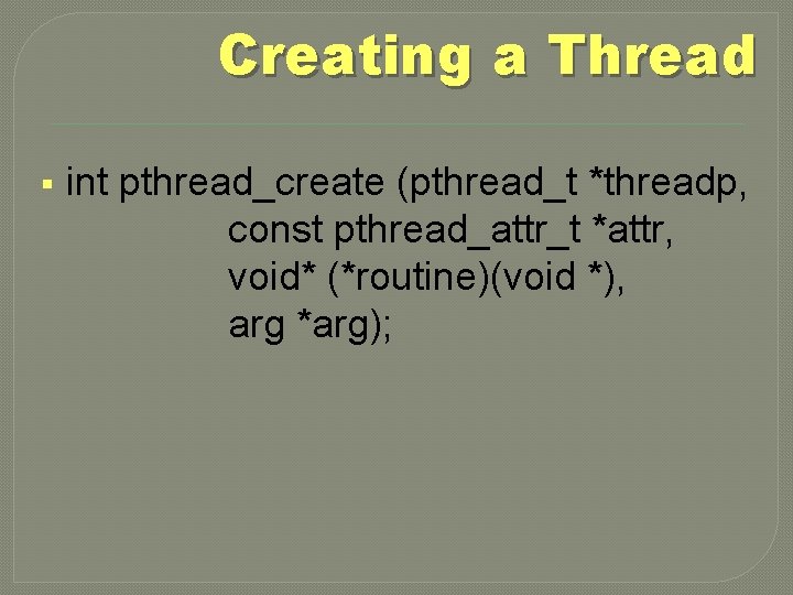 Creating a Thread § int pthread_create (pthread_t *threadp, const pthread_attr_t *attr, void* (*routine)(void *),