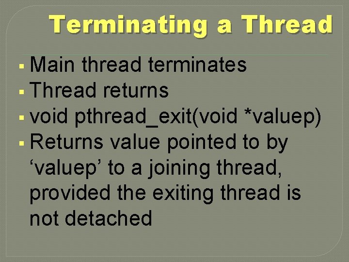 Terminating a Thread § Main thread terminates § Thread returns § void pthread_exit(void *valuep)