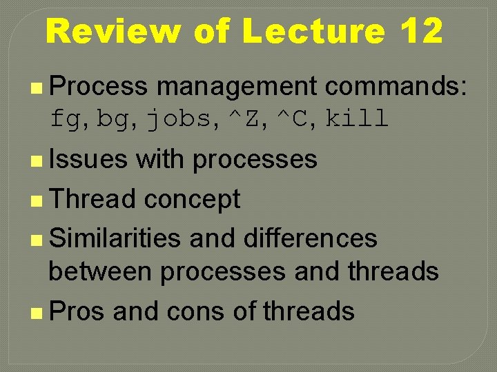 Review of Lecture 12 n Process management commands: fg, bg, jobs, ^Z, ^C, kill