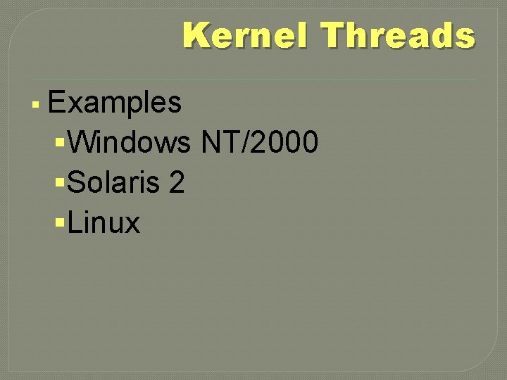 Kernel Threads § Examples §Windows NT/2000 §Solaris 2 §Linux 