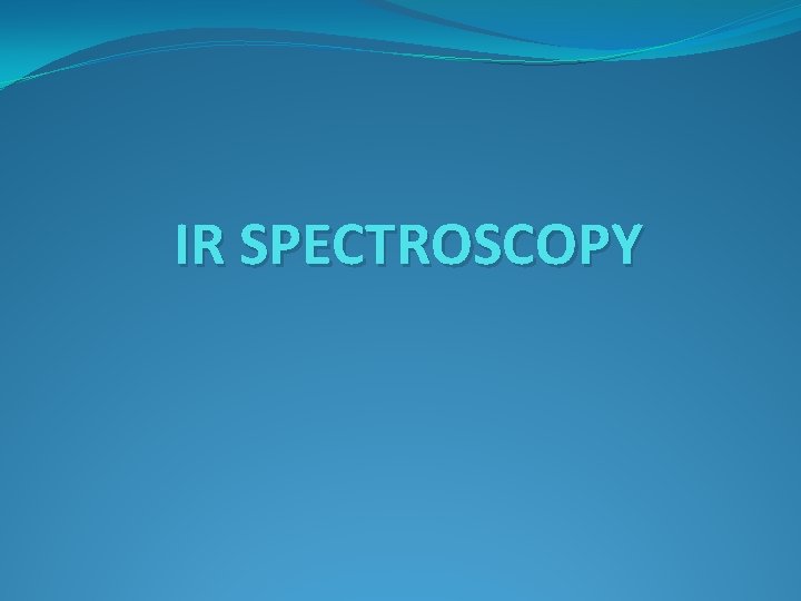 IR SPECTROSCOPY IR SPECTROSCOPY