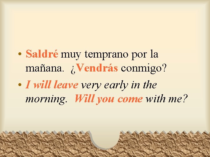  • Saldré muy temprano por la mañana. ¿Vendrás conmigo? • I will leave