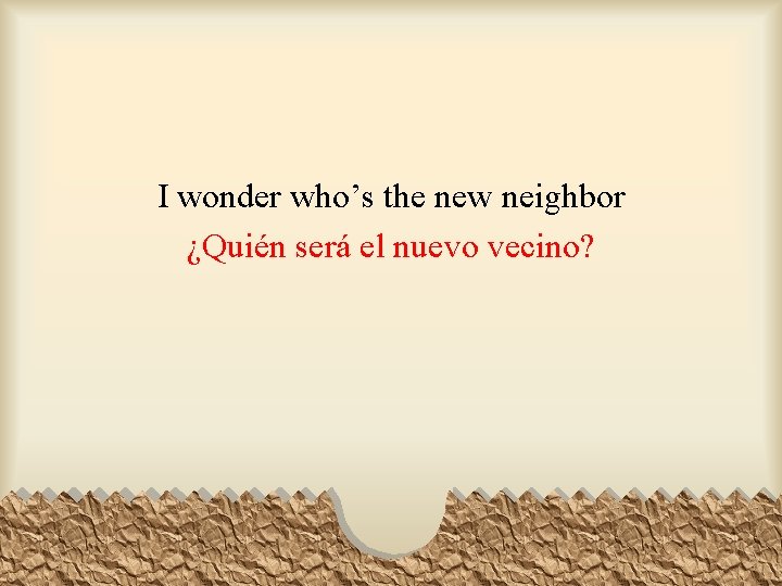 I wonder who’s the new neighbor ¿Quién será el nuevo vecino? 