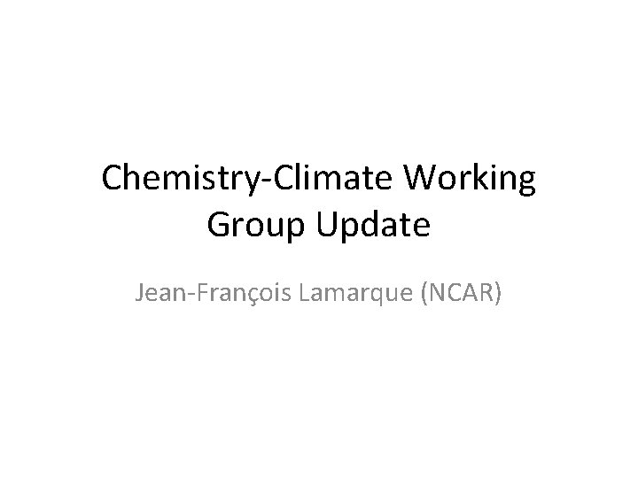 Chemistry-Climate Working Group Update Jean-François Lamarque (NCAR) 