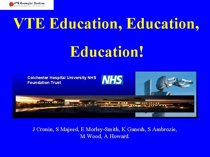 VTE Education, Education! Colchester Hospital University NHS Foundation Trust J Cronin, S Majeed, E