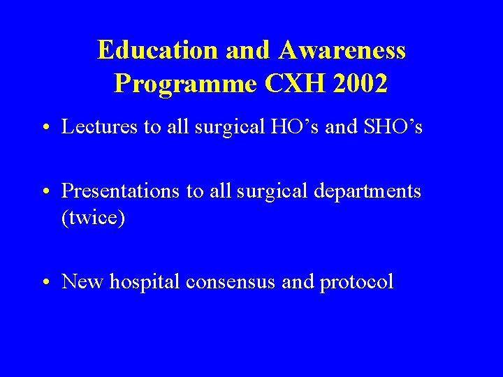 Education and Awareness Programme CXH 2002 • Lectures to all surgical HO’s and SHO’s