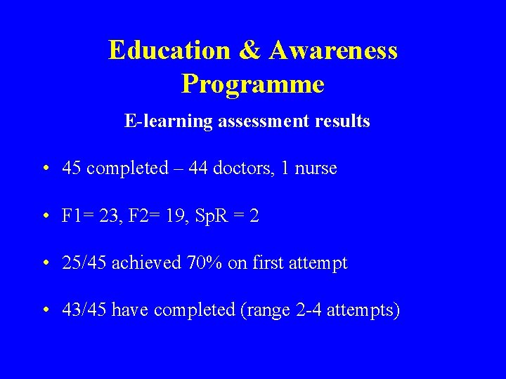Education & Awareness Programme E-learning assessment results • 45 completed – 44 doctors, 1