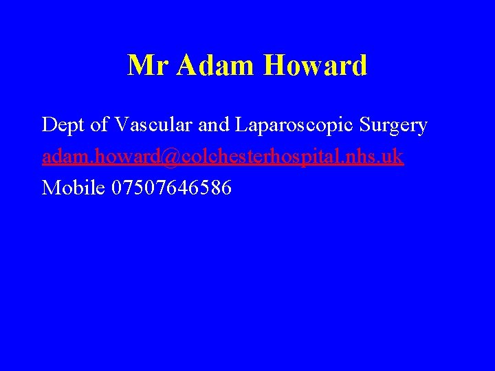 Mr Adam Howard Dept of Vascular and Laparoscopic Surgery adam. howard@colchesterhospital. nhs. uk Mobile