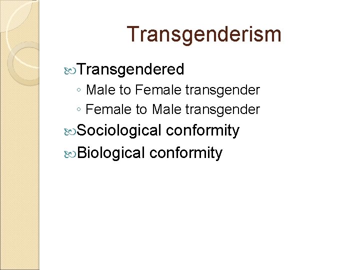 Transgenderism Transgendered ◦ Male to Female transgender ◦ Female to Male transgender Sociological conformity