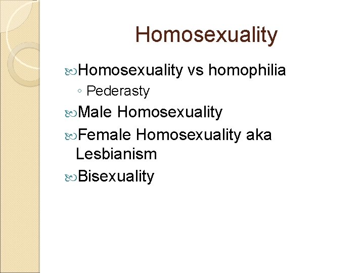 Homosexuality vs homophilia ◦ Pederasty Male Homosexuality Female Homosexuality aka Lesbianism Bisexuality 
