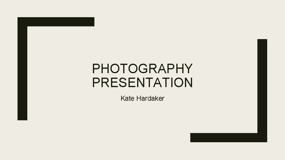 PHOTOGRAPHY PRESENTATION Kate Hardaker 