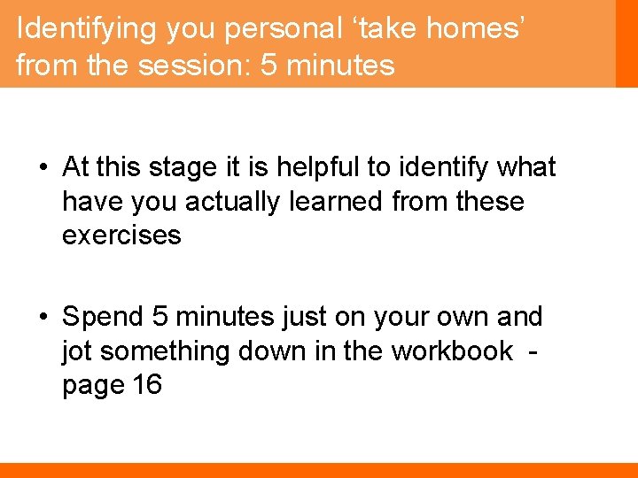 Identifying you personal ‘take homes’ from the session: 5 minutes • At this stage