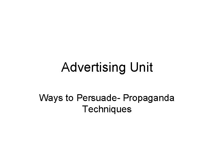 Advertising Unit Ways to Persuade- Propaganda Techniques 
