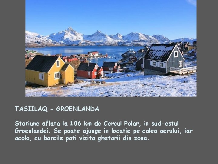 TASIILAQ - GROENLANDA Statiune aflata la 106 km de Cercul Polar, in sud-estul Groenlandei.