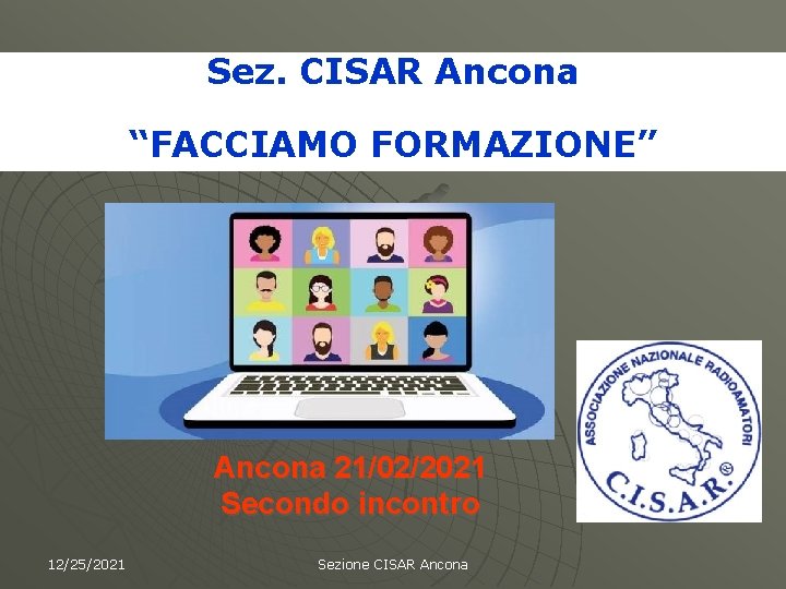 Sez. CISAR Ancona “FACCIAMO FORMAZIONE” Ancona 21/02/2021 Secondo incontro 12/25/2021 Sezione CISAR Ancona 