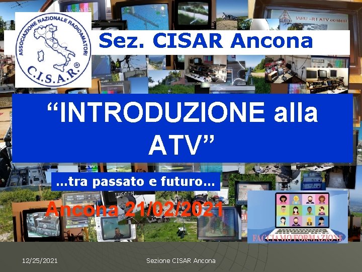 Sez. CISAR Ancona “INTRODUZIONE alla ATV” …tra passato e futuro… Ancona 21/02/2021 12/25/2021 Sezione