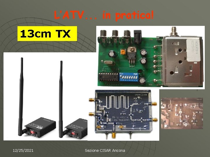 L’ATV. . . in pratica! 13 cm TX 12/25/2021 Sezione CISAR Ancona 