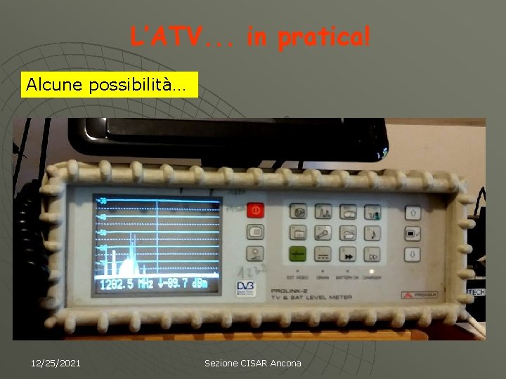 L’ATV. . . in pratica! Alcune possibilità… 12/25/2021 Sezione CISAR Ancona 