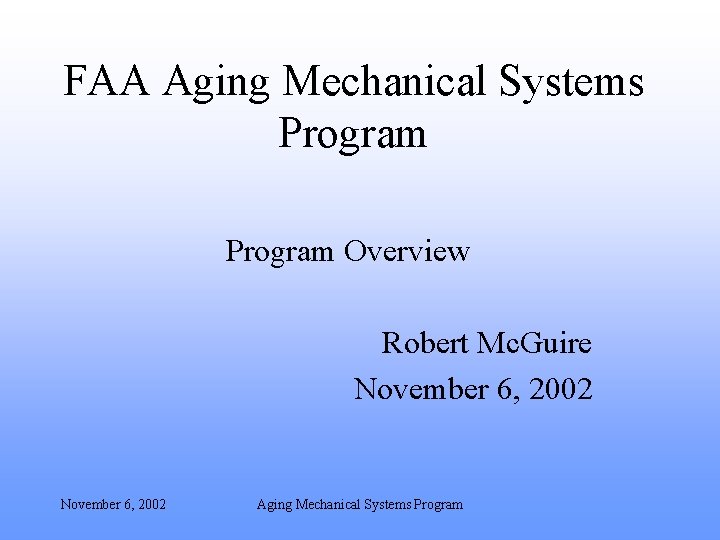 FAA Aging Mechanical Systems Program Overview Robert Mc. Guire November 6, 2002 Aging Mechanical
