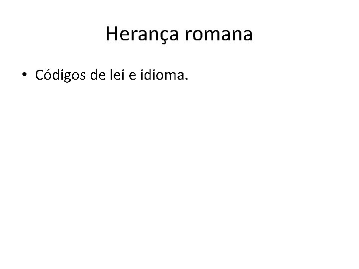 Herança romana • Códigos de lei e idioma. 