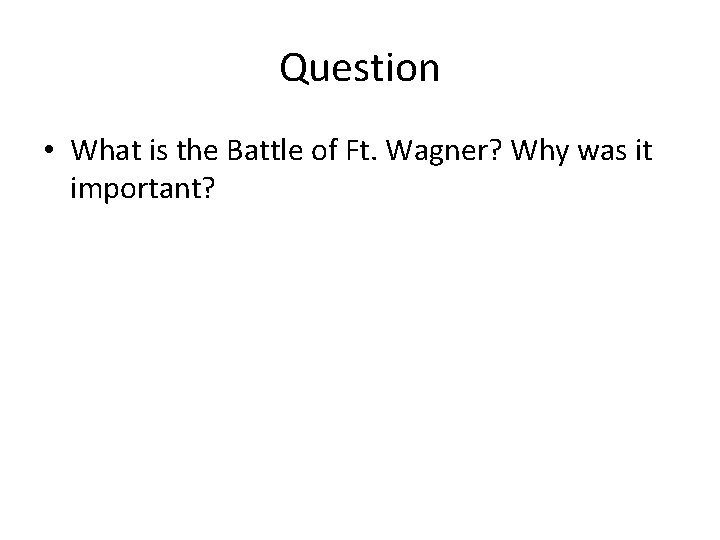 Question • What is the Battle of Ft. Wagner? Why was it important? 