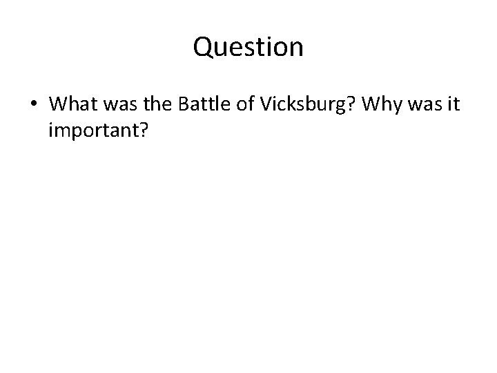 Question • What was the Battle of Vicksburg? Why was it important? Question • What was the Battle of Vicksburg? Why was it important?