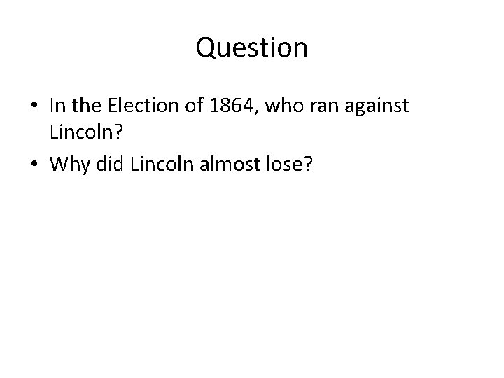 Question • In the Election of 1864, who ran against Lincoln? • Why did