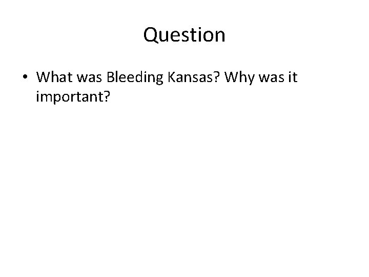 Question • What was Bleeding Kansas? Why was it important? 