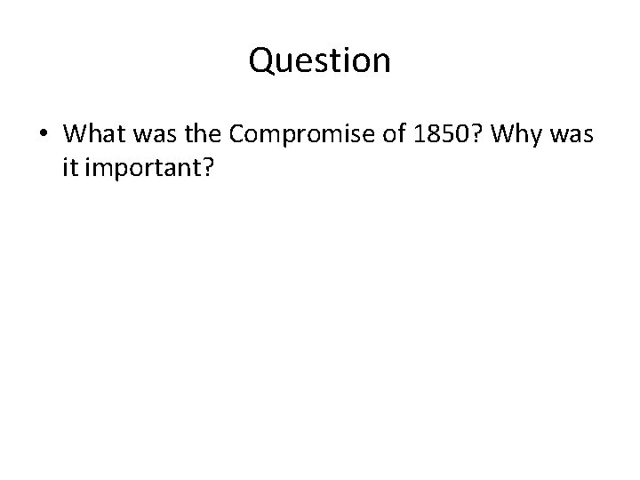 Question • What was the Compromise of 1850? Why was it important? 