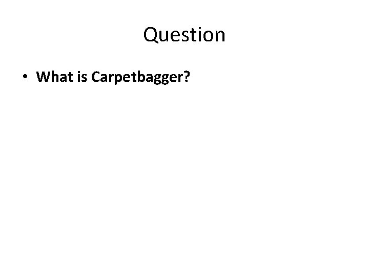 Question • What is Carpetbagger? 