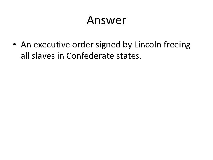 Answer • An executive order signed by Lincoln freeing all slaves in Confederate states.