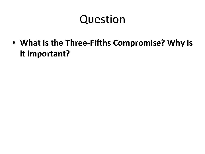 Question • What is the Three-Fifths Compromise? Why is it important? 