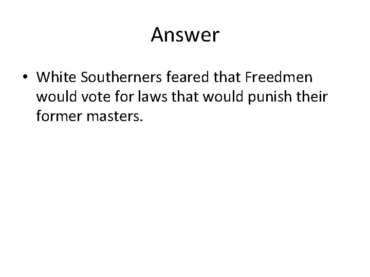 Answer • White Southerners feared that Freedmen would vote for laws that would punish