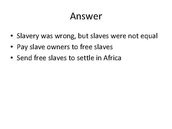 Answer • Slavery was wrong, but slaves were not equal • Pay slave owners
